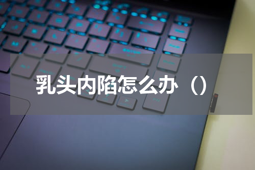 乳头内陷怎么办（）