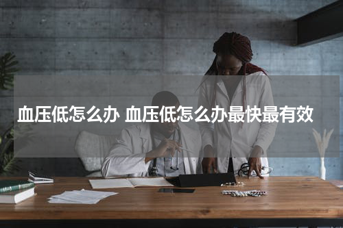 血压低怎么办 血压低怎么办最快最有效
