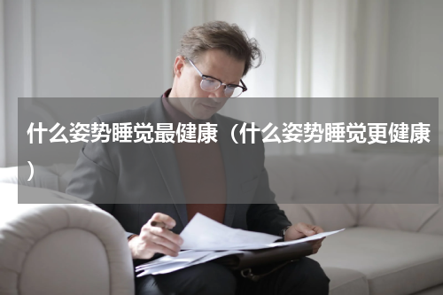 什么姿势睡觉最健康（什么姿势睡觉更健康）