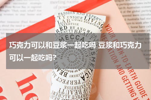 巧克力可以和豆浆一起吃吗 豆浆和巧克力可以一起吃吗?