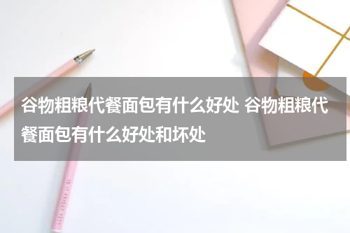 谷物粗粮代餐面包有什么好处 谷物粗粮代餐面包有什么好处和坏处