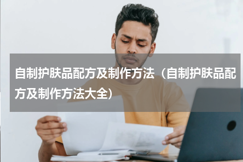自制护肤品配方及制作方法（自制护肤品配方及制作方法大全）