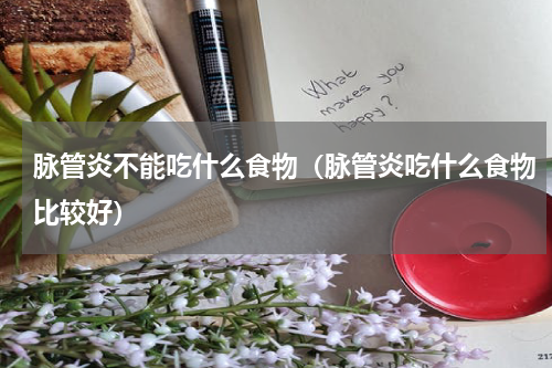 脉管炎不能吃什么食物（脉管炎吃什么食物比较好）