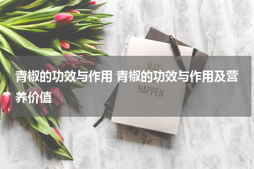 青椒的功效与作用 青椒的功效与作用及营养价值