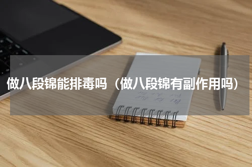 做八段锦能排毒吗（做八段锦有副作用吗）
