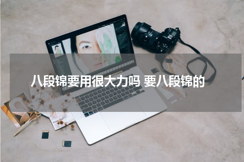 八段锦要用很大力吗 要八段锦的