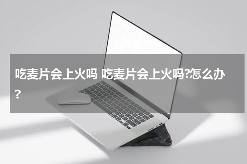 吃麦片会上火吗 吃麦片会上火吗?怎么办?