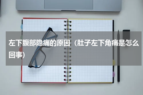 左下腹部隐痛的原因（肚子左下角痛是怎么回事）