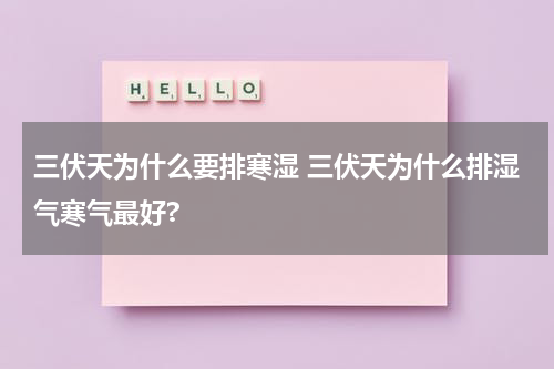 三伏天为什么要排寒湿 三伏天为什么排湿气寒气最好?