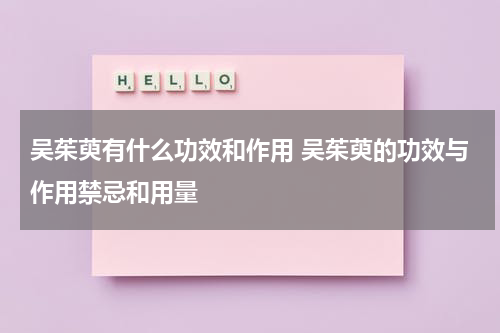 吴茱萸有什么功效和作用 吴茱萸的功效与作用禁忌和用量