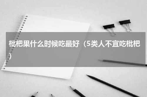枇杷果什么时候吃最好（5类人不宜吃枇杷）