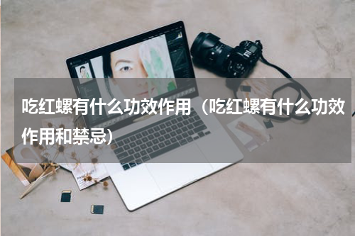 吃红螺有什么功效作用（吃红螺有什么功效作用和禁忌）