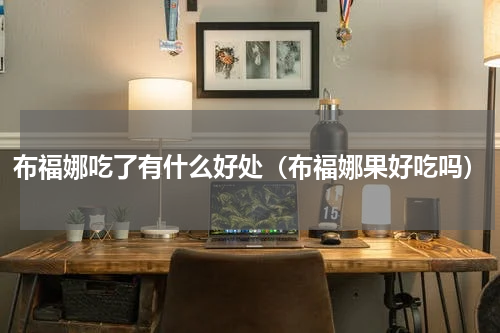 布福娜吃了有什么好处（布福娜果好吃吗）