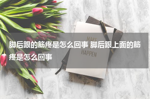 脚后跟的筋疼是怎么回事 脚后跟上面的筋疼是怎么回事