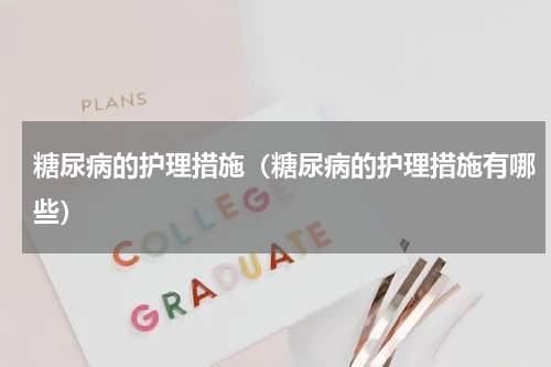 糖尿病的护理措施（糖尿病的护理措施有哪些）