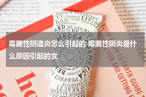 霉菌性阴道炎怎么引起的 霉菌性阴炎是什么原因引起的女