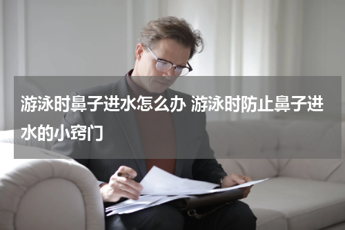 游泳时鼻子进水怎么办 游泳时防止鼻子进水的小窍门