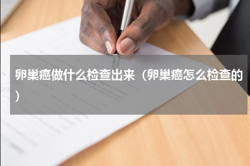 卵巢癌做什么检查出来（卵巢癌怎么检查的）
