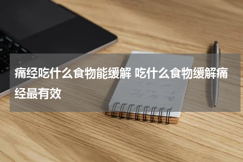 痛经吃什么食物能缓解 吃什么食物缓解痛经最有效