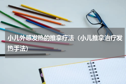 小儿外感发热的推拿疗法（小儿推拿治疗发热手法）