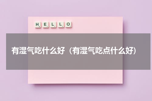 有湿气吃什么好（有湿气吃点什么好）
