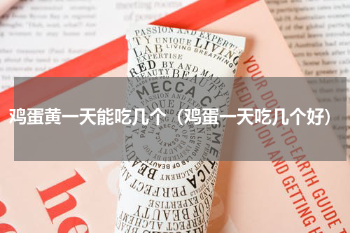 鸡蛋黄一天能吃几个（鸡蛋一天吃几个好）