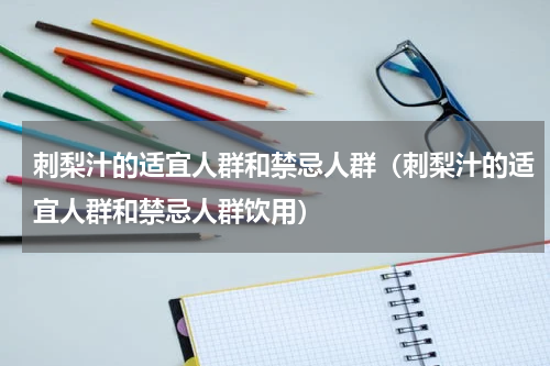 刺梨汁的适宜人群和禁忌人群（刺梨汁的适宜人群和禁忌人群饮用）