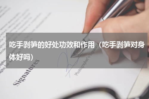 吃手剥笋的好处功效和作用（吃手剥笋对身体好吗）