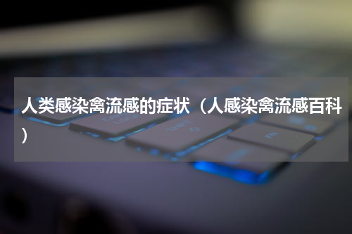 人类感染禽流感的症状（人感染禽流感百科）