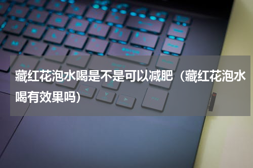 藏红花泡水喝是不是可以减肥（藏红花泡水喝有效果吗）