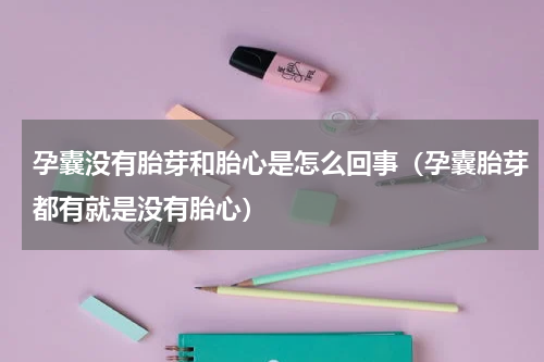 孕囊没有胎芽和胎心是怎么回事（孕囊胎芽都有就是没有胎心）