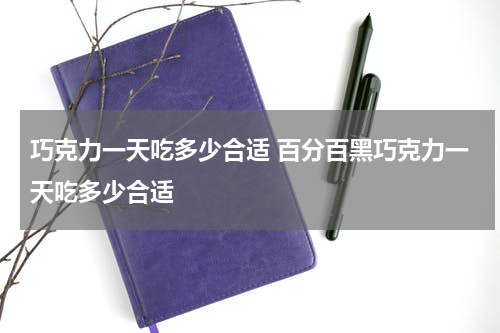 巧克力一天吃多少合适 百分百黑巧克力一天吃多少合适