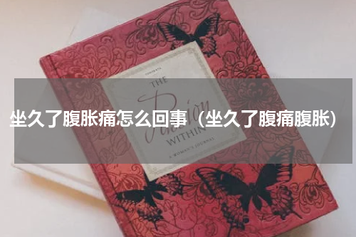 坐久了腹胀痛怎么回事（坐久了腹痛腹胀）