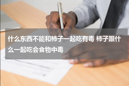 什么东西不能和柿子一起吃有毒 柿子跟什么一起吃会食物中毒