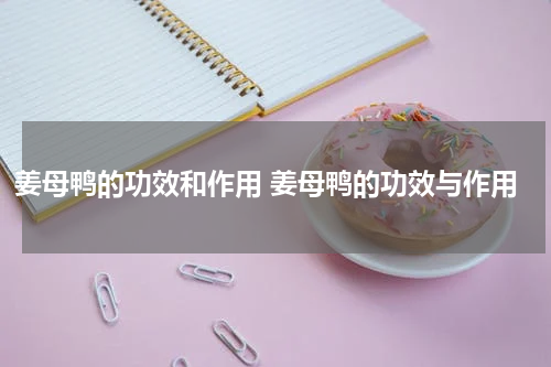姜母鸭的功效和作用 姜母鸭的功效与作用