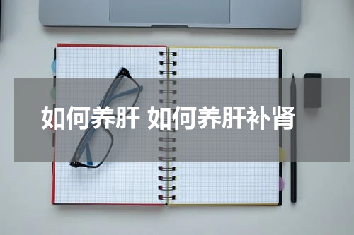 如何养肝 如何养肝补肾