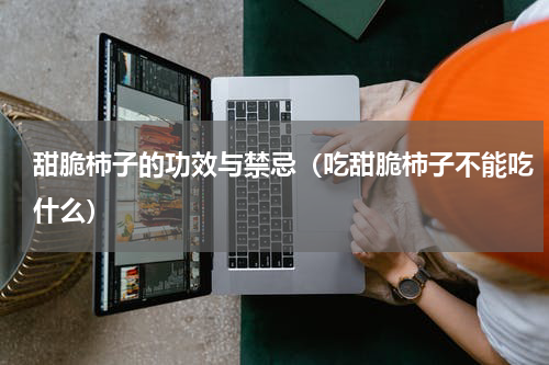 甜脆柿子的功效与禁忌（吃甜脆柿子不能吃什么）