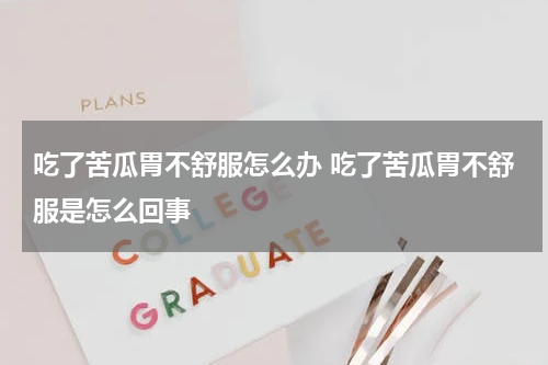 吃了苦瓜胃不舒服怎么办 吃了苦瓜胃不舒服是怎么回事