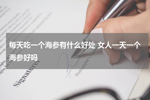 每天吃一个海参有什么好处 女人一天一个海参好吗