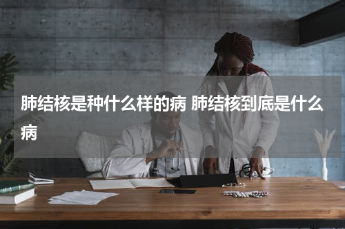 肺结核是种什么样的病 肺结核到底是什么病