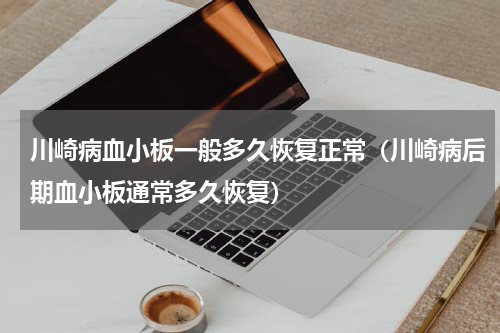 川崎病血小板一般多久恢复正常（川崎病后期血小板通常多久恢复）