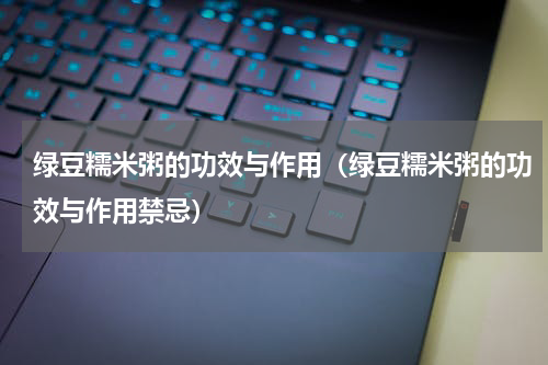 绿豆糯米粥的功效与作用（绿豆糯米粥的功效与作用禁忌）