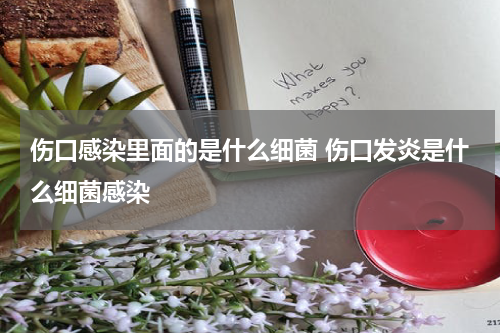 伤口感染里面的是什么细菌 伤口发炎是什么细菌感染
