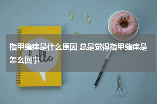 指甲缝痒是什么原因 总是觉得指甲缝痒是怎么回事