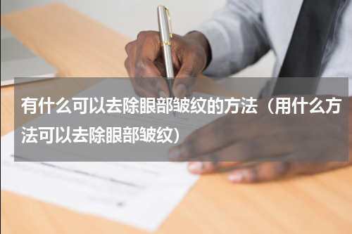 有什么可以去除眼部皱纹的方法（用什么方法可以去除眼部皱纹）