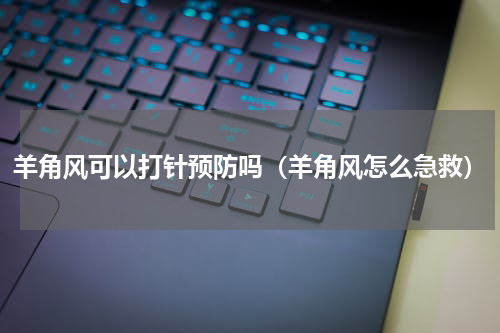 羊角风可以打针预防吗（羊角风怎么急救）