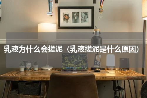 乳液为什么会搓泥（乳液搓泥是什么原因）