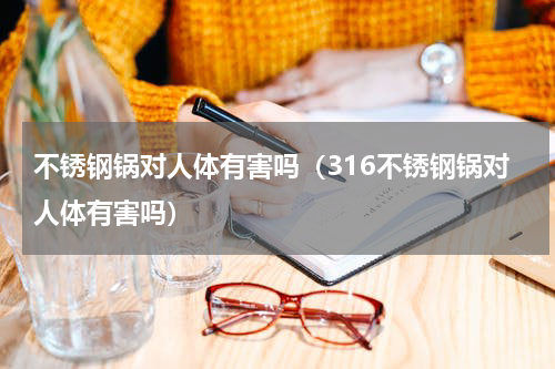 不锈钢锅对人体有害吗（316不锈钢锅对人体有害吗）