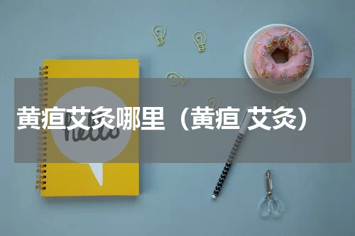 黄疸艾灸哪里（黄疸 艾灸）