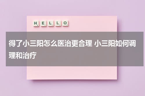 得了小三阳怎么医治更合理 小三阳如何调理和治疗